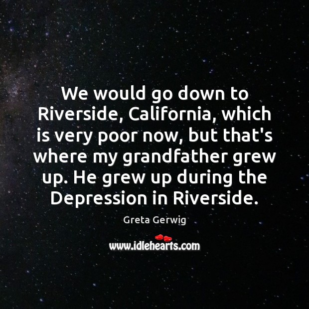 We would go down to Riverside, California, which is very poor now, Image