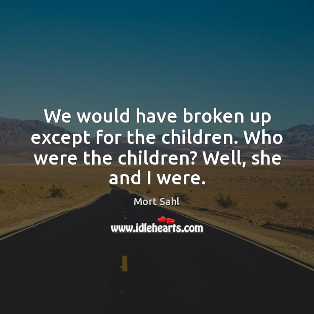 We would have broken up except for the children. Who were the Mort Sahl Picture Quote