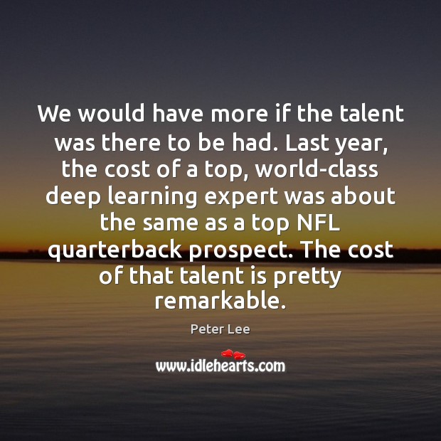 We would have more if the talent was there to be had. Peter Lee Picture Quote