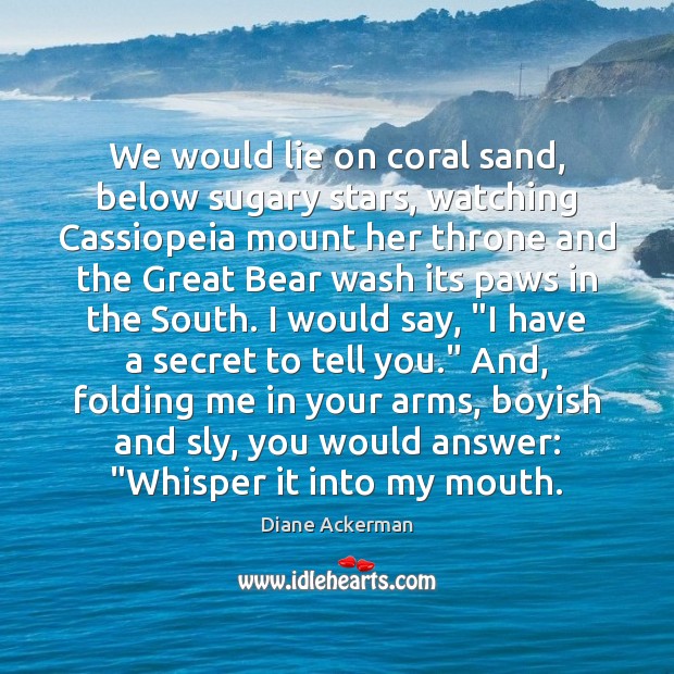 We would lie on coral sand, below sugary stars, watching Cassiopeia mount Diane Ackerman Picture Quote