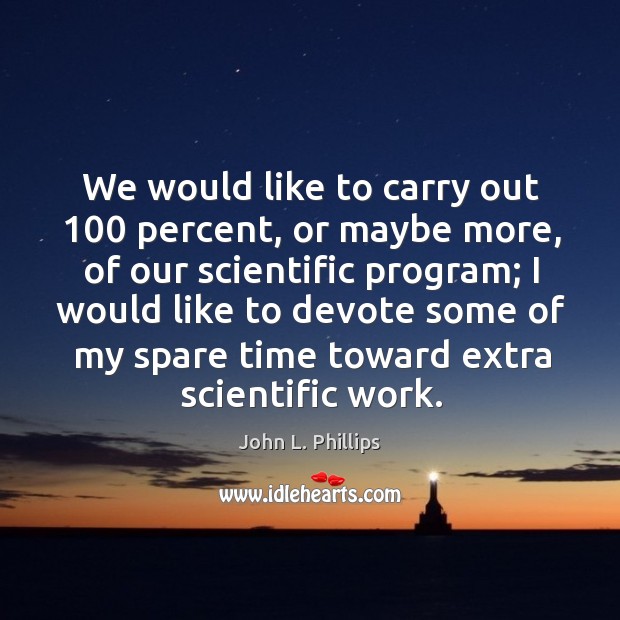 We would like to carry out 100 percent, or maybe more, of our scientific program John L. Phillips Picture Quote