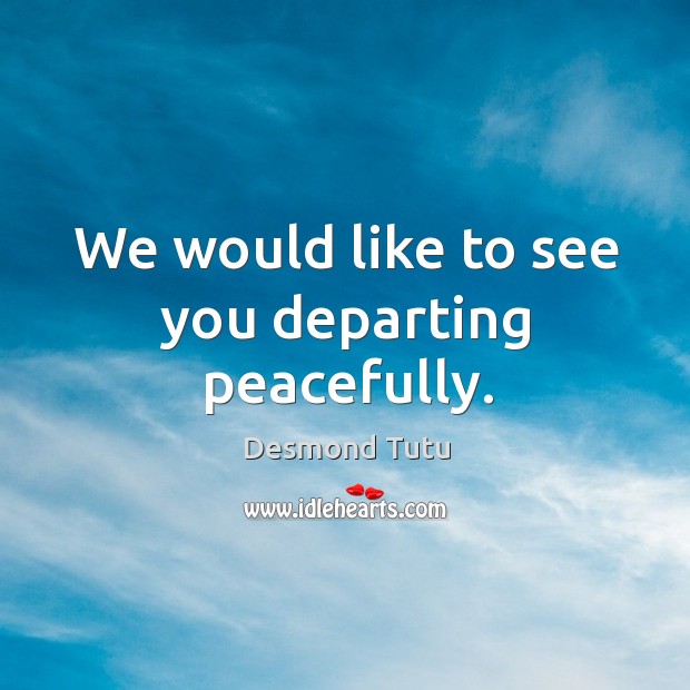 We would like to see you departing peacefully. Desmond Tutu Picture Quote