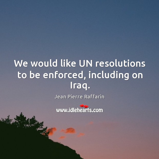 We would like un resolutions to be enforced, including on iraq. Jean Pierre Raffarin Picture Quote