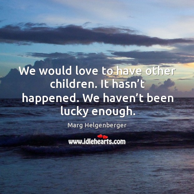 We would love to have other children. It hasn’t happened. We haven’t been lucky enough. Image