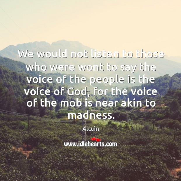 We would not listen to those who were wont to say the voice of the people is the voice of God Alcuin Picture Quote