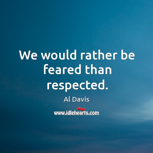 We would rather be feared than respected. Al Davis Picture Quote
