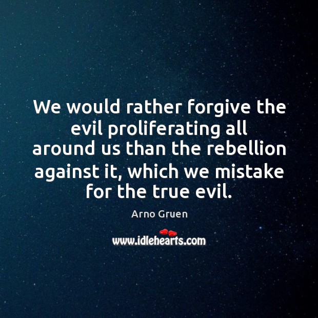 We would rather forgive the evil proliferating all around us than the Arno Gruen Picture Quote