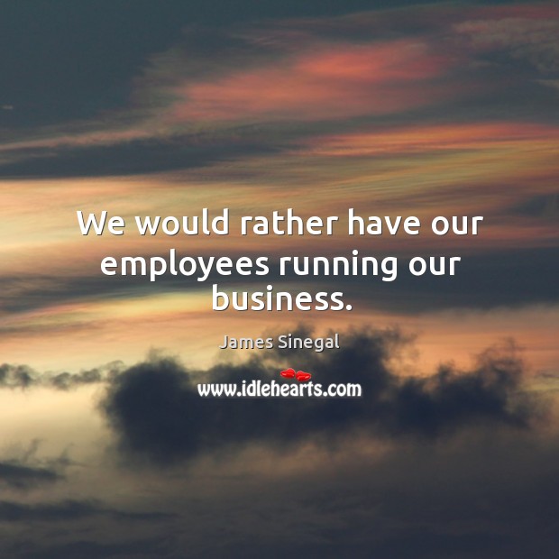 We would rather have our employees running our business. Image