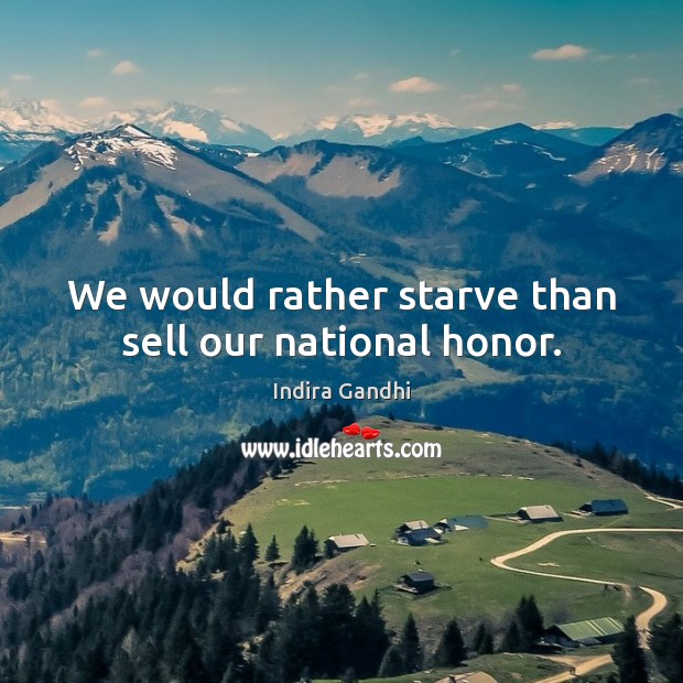 We would rather starve than sell our national honor. Indira Gandhi Picture Quote