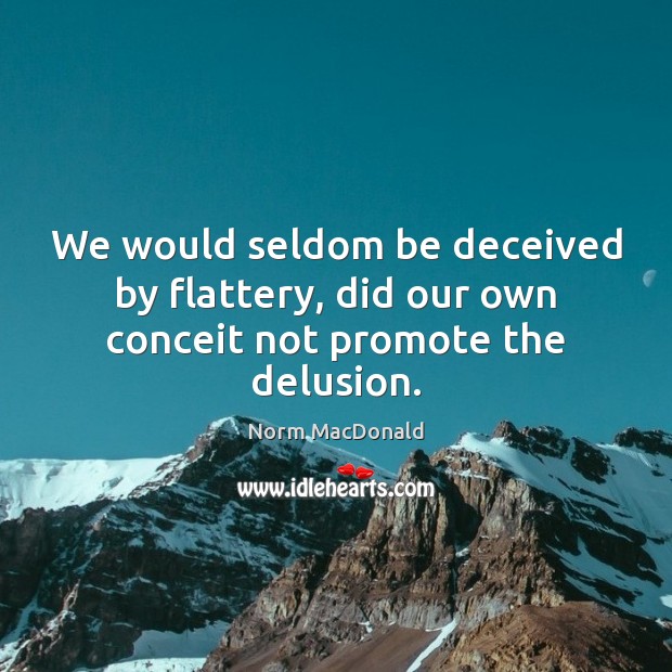 We would seldom be deceived by flattery, did our own conceit not promote the delusion. Norm MacDonald Picture Quote