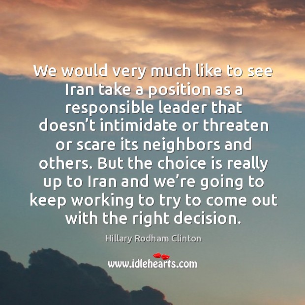 We would very much like to see iran take a position as a responsible leader Hillary Rodham Clinton Picture Quote