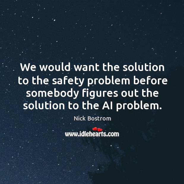 We would want the solution to the safety problem before somebody figures Nick Bostrom Picture Quote