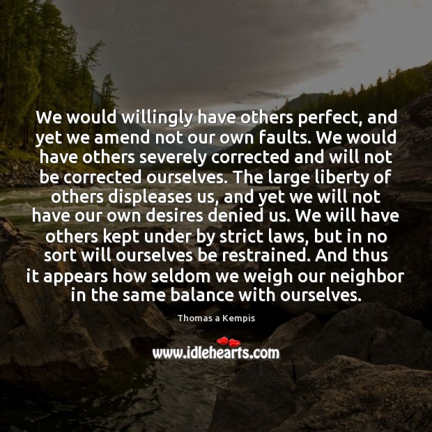 We would willingly have others perfect, and yet we amend not our Thomas a Kempis Picture Quote