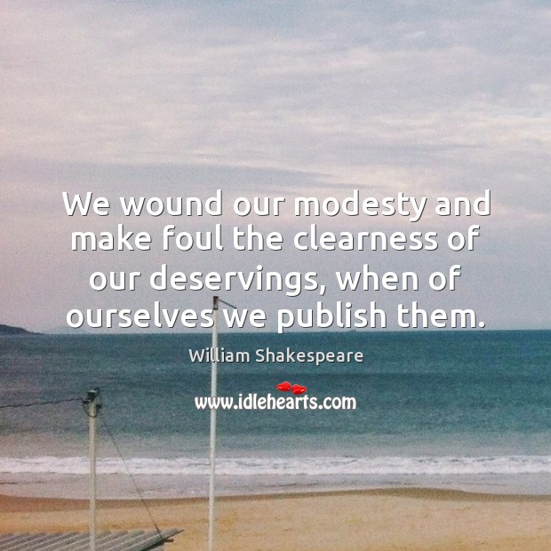 We wound our modesty and make foul the clearness of our deservings, William Shakespeare Picture Quote