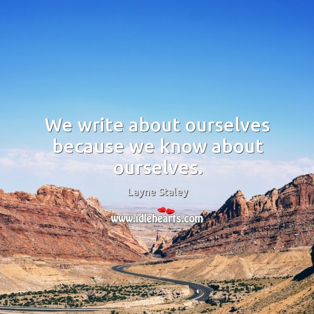We write about ourselves because we know about ourselves. Image