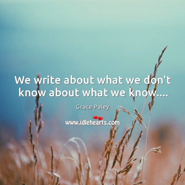 We write about what we don’t know about what we know…. Image