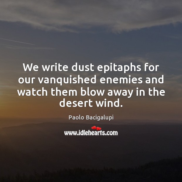 We write dust epitaphs for our vanquished enemies and watch them blow Paolo Bacigalupi Picture Quote