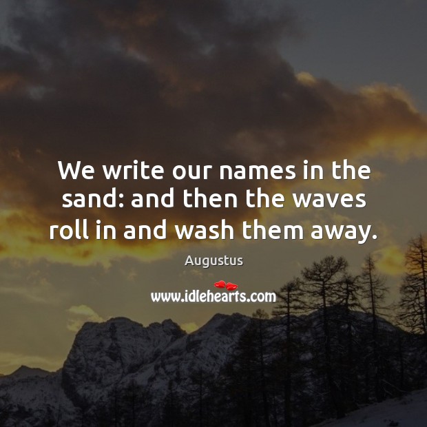 We write our names in the sand: and then the waves roll in and wash them away. Augustus Picture Quote