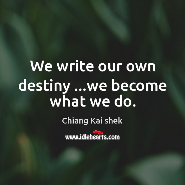 We write our own destiny …we become what we do. Chiang Kai shek Picture Quote