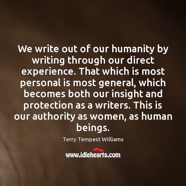 We write out of our humanity by writing through our direct experience. Terry Tempest Williams Picture Quote