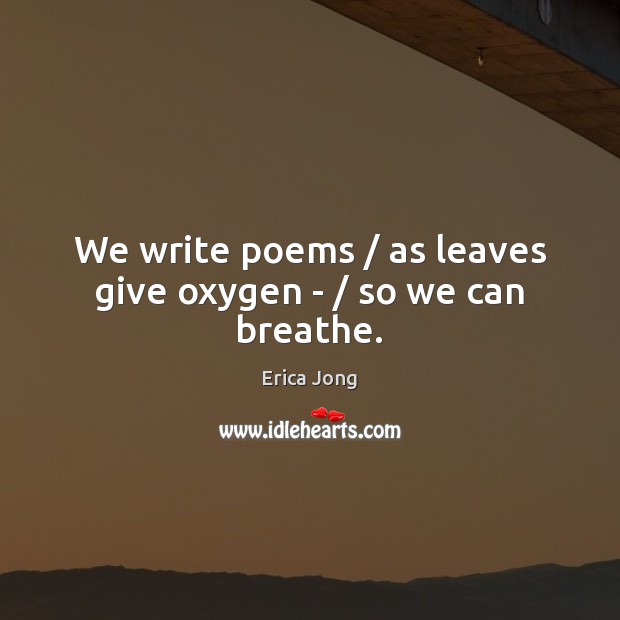 We write poems / as leaves give oxygen – / so we can breathe. Erica Jong Picture Quote