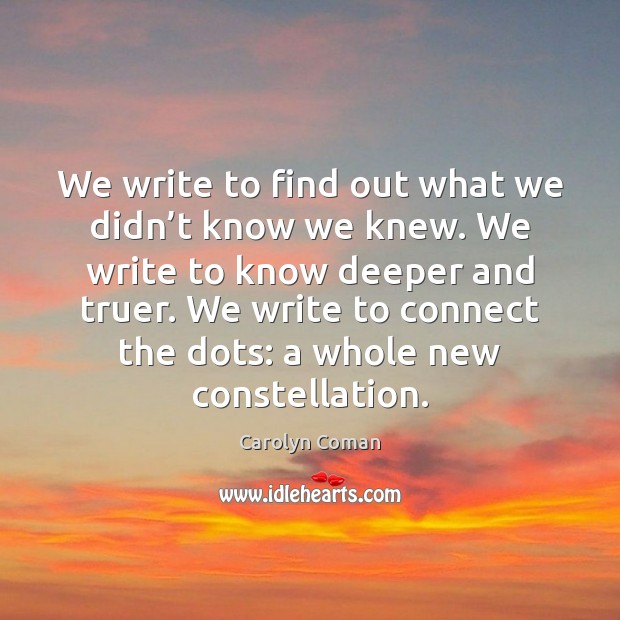 We write to find out what we didn’t know we knew. Carolyn Coman Picture Quote