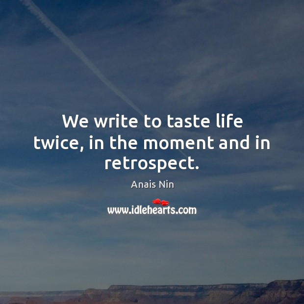 We write to taste life twice, in the moment and in retrospect. Image
