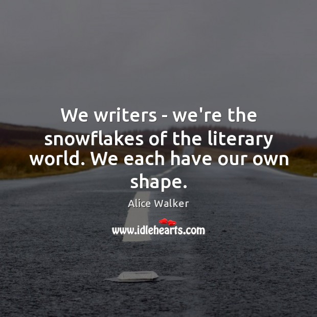 We writers – we’re the snowflakes of the literary world. We each have our own shape. Alice Walker Picture Quote