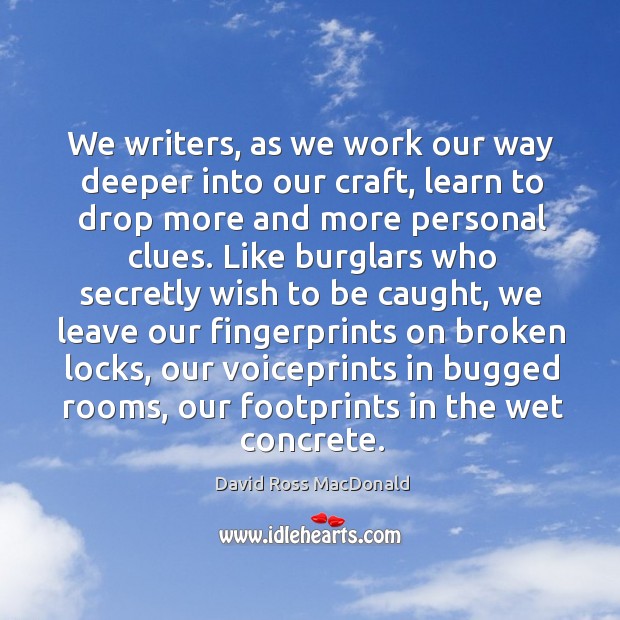 We writers, as we work our way deeper into our craft, learn to drop more and more personal clues. David Ross MacDonald Picture Quote