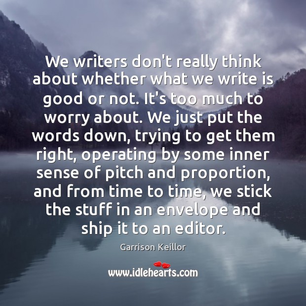 We writers don’t really think about whether what we write is good Garrison Keillor Picture Quote