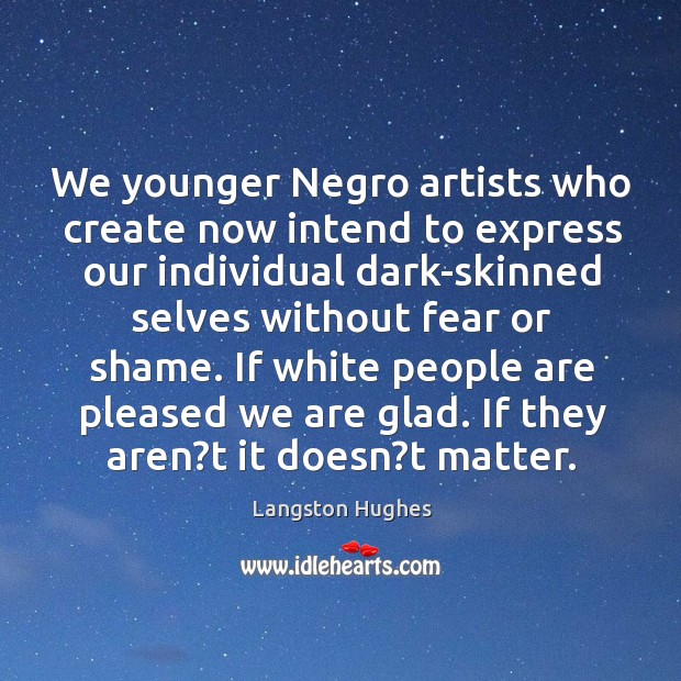 We younger Negro artists who create now intend to express our individual Langston Hughes Picture Quote