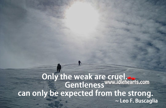 Gentleness can only be expected from the strong. Leo F. Buscaglia Picture Quote