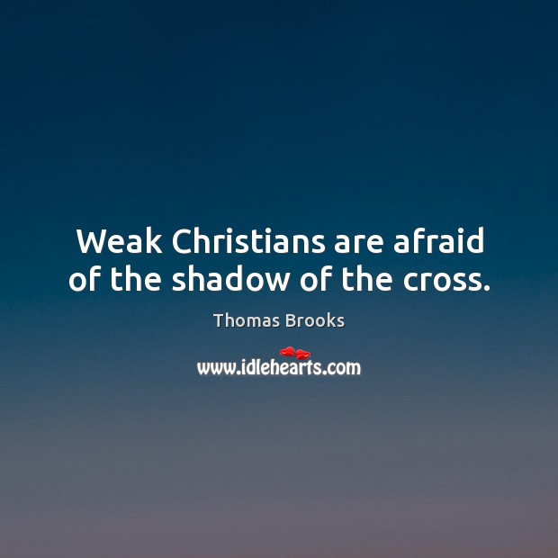 Weak Christians are afraid of the shadow of the cross. Thomas Brooks Picture Quote