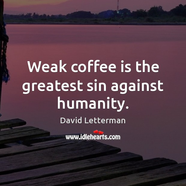 Weak coffee is the greatest sin against humanity. Coffee Quotes Image
