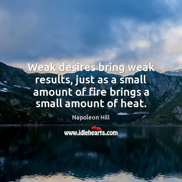 Weak desires bring weak results, just as a small amount of fire Napoleon Hill Picture Quote