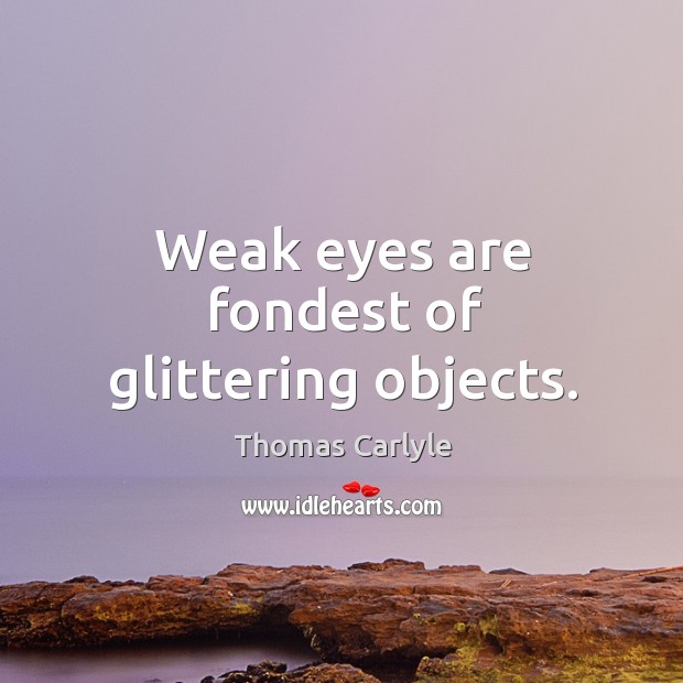 Weak eyes are fondest of glittering objects. Image