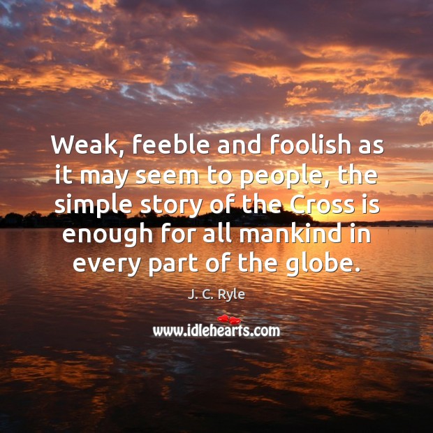 Weak, feeble and foolish as it may seem to people, the simple J. C. Ryle Picture Quote
