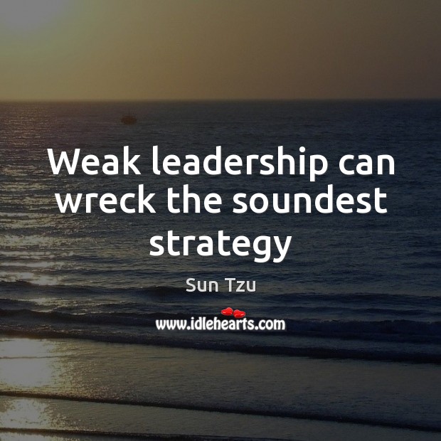 Weak leadership can wreck the soundest strategy Sun Tzu Picture Quote