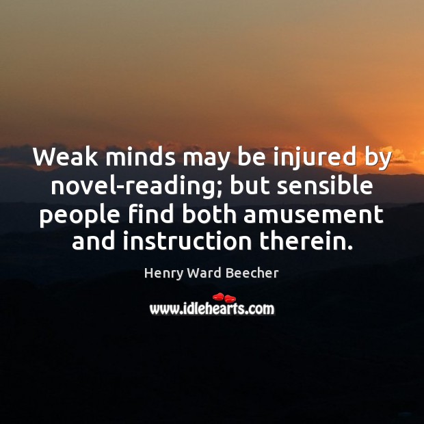 Weak minds may be injured by novel-reading; but sensible people find both 
