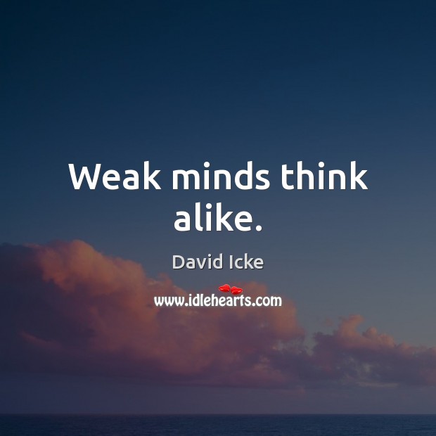 Weak minds think alike. David Icke Picture Quote