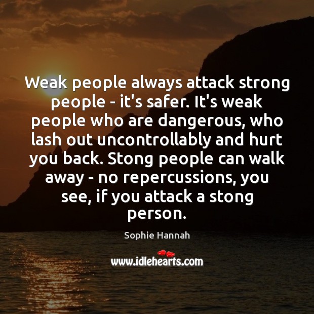 Weak people always attack strong people – it’s safer. It’s weak people Sophie Hannah Picture Quote