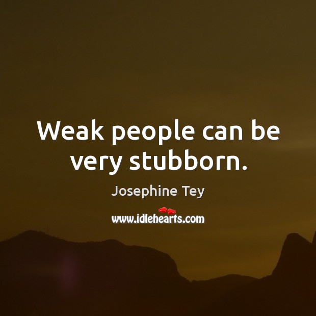 Weak people can be very stubborn. Josephine Tey Picture Quote