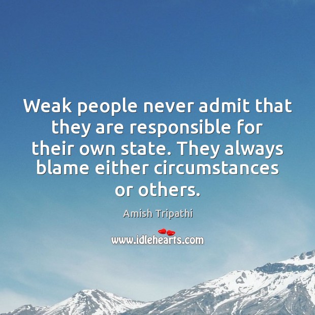 Weak people never admit that they are responsible for their own state. Amish Tripathi Picture Quote