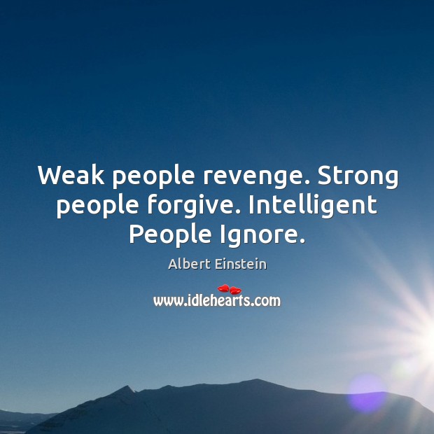 Weak people revenge. Strong people forgive. Intelligent People Ignore. Albert Einstein Picture Quote