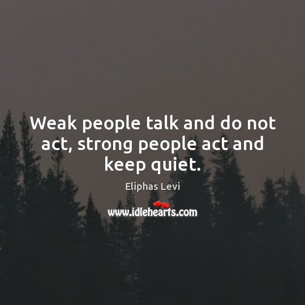 Weak people talk and do not act, strong people act and keep quiet. Eliphas Levi Picture Quote