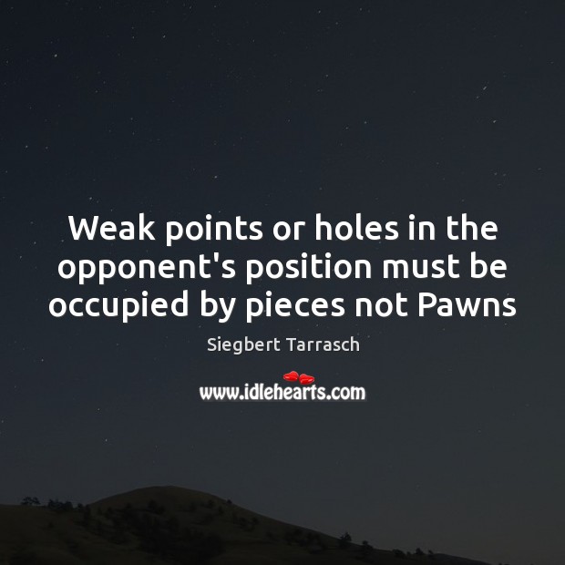 Weak points or holes in the opponent’s position must be occupied by pieces not Pawns Image