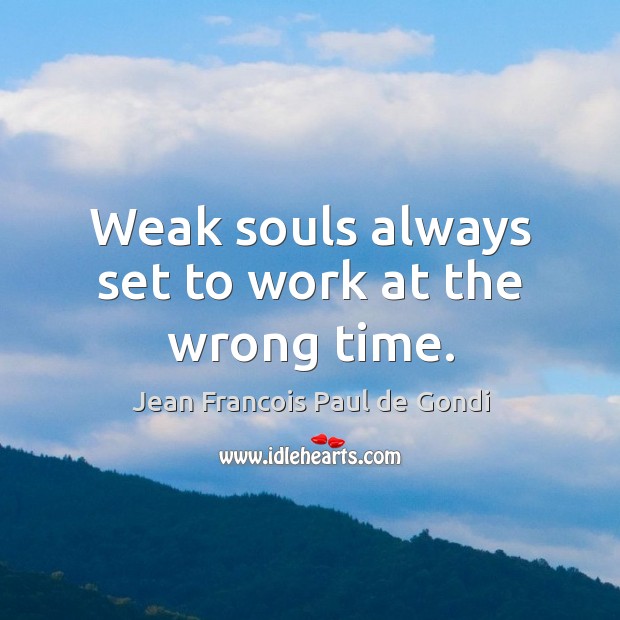 Weak souls always set to work at the wrong time. Jean Francois Paul de Gondi Picture Quote