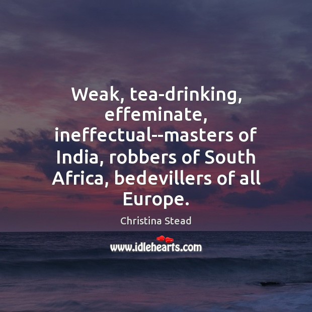 Weak, tea-drinking, effeminate, ineffectual–masters of India, robbers of South Africa, bedevillers of Image