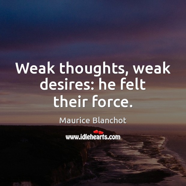Weak thoughts, weak desires: he felt their force. Maurice Blanchot Picture Quote