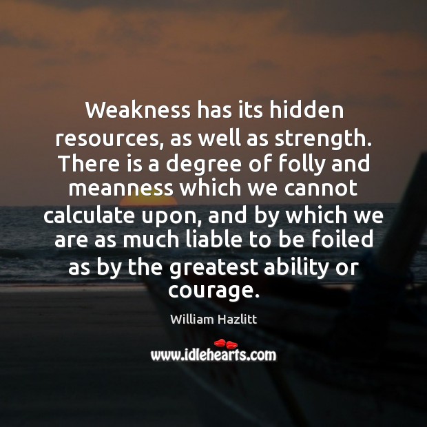 Weakness has its hidden resources, as well as strength. There is a William Hazlitt Picture Quote